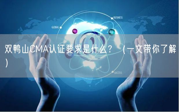 双鸭山CMA认证要求是什么,（一文带你了解）