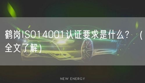 鹤岗ISO14001认证要求是什么,（全文了解）