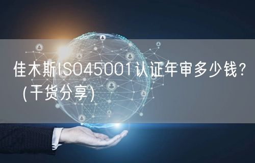 佳木斯ISO45001认证年审多少钱,（干货分享）