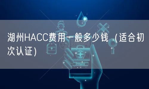 湖州HACC费用一般多少钱（适合初次认证）