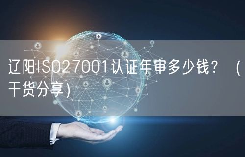 辽阳ISO27001认证年审多少钱,（干货分享）