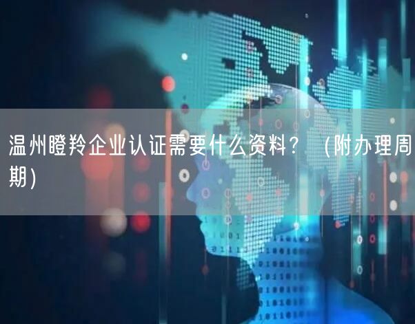 温州瞪羚企业认证需要什么资料,（附办理周期）