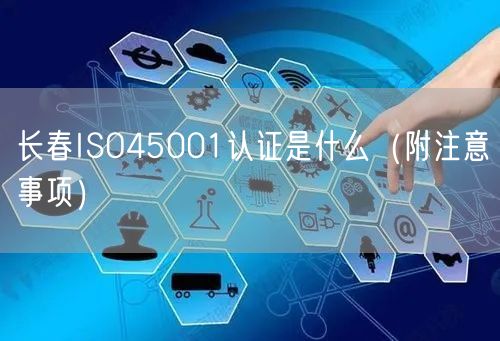 长春ISO45001认证是什么（附注意事项）