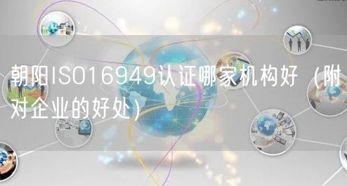 朝阳ISO16949认证哪家机构好（附对企业的好处）