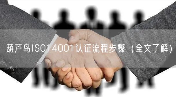 葫芦岛ISO14001认证流程步骤（全文了解）