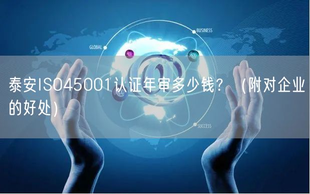 泰安ISO45001认证年审多少钱,（附对企业的好处）