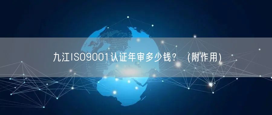 九江ISO9001认证年审多少钱,（附作用）