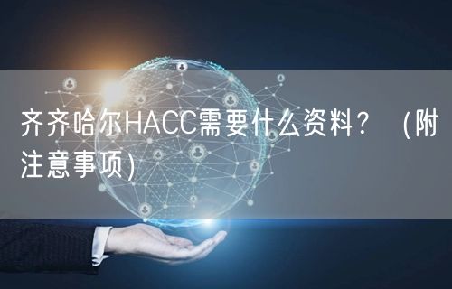 齐齐哈尔HACC需要什么资料,（附注意事项）