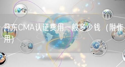 丹东CMA认证费用一般多少钱（附作用）