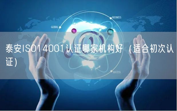 泰安ISO14001认证哪家机构好（适合初次认证）