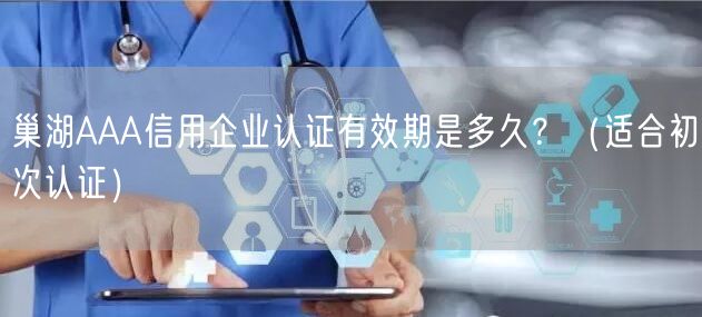 巢湖AAA信用企业认证有效期是多久,（适合初次认证）