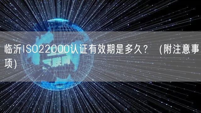 临沂ISO22000认证有效期是多久,（附注意事项）