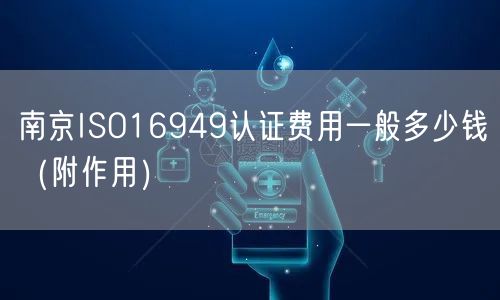 南京ISO16949认证费用一般多少钱（附作用）