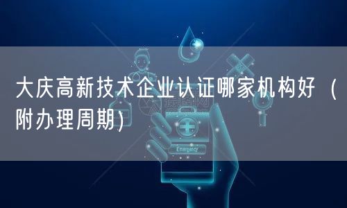 大庆高新技术企业认证哪家机构好（附办理周期）
