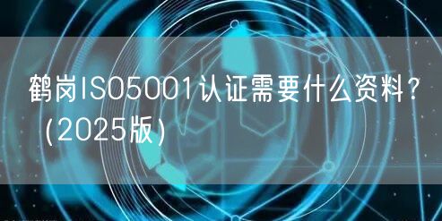 鹤岗ISO5001认证需要什么资料,（2026版）