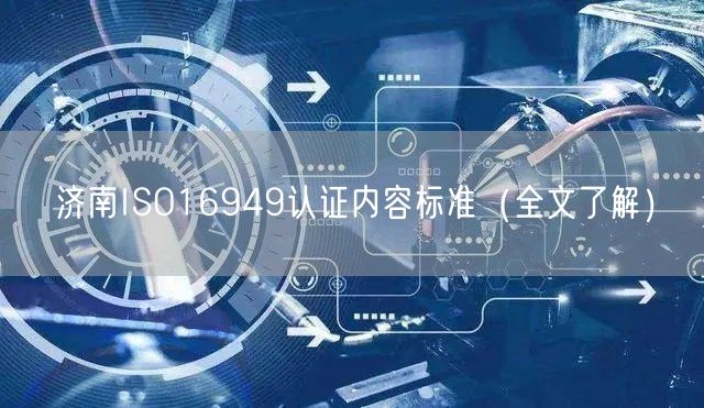 济南ISO16949认证内容标准（全文了解）