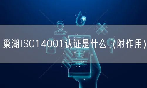 巢湖ISO14001认证是什么（附作用）