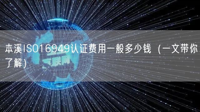 本溪ISO16949认证费用一般多少钱（一文带你了解）