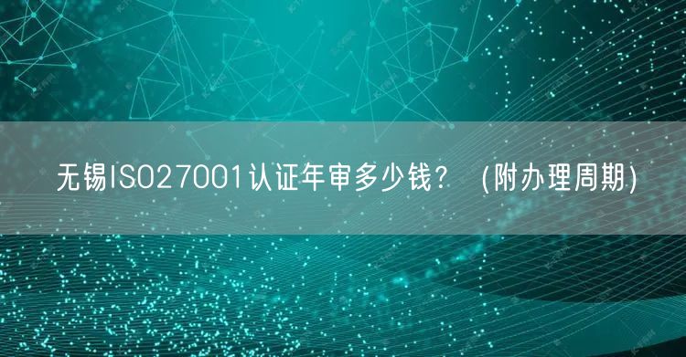 无锡ISO27001认证年审多少钱,（附办理周期）