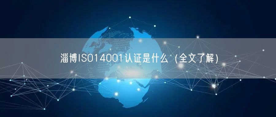 淄博ISO14001认证是什么（全文了解）