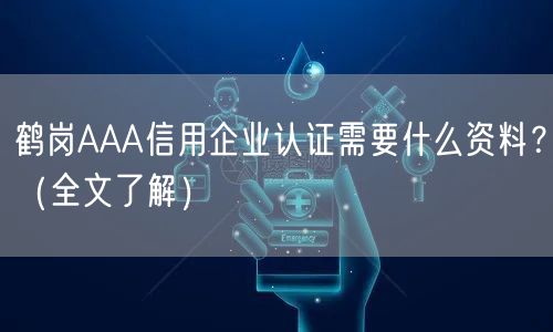 鹤岗AAA信用企业认证需要什么资料,（全文了解）