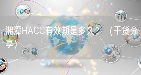 湘潭HACC有效期是多久,（干货分享）