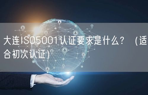 大连ISO5001认证要求是什么,（适合初次认证）