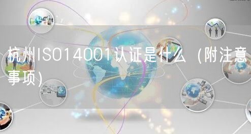 杭州ISO14001认证是什么（附注意事项）