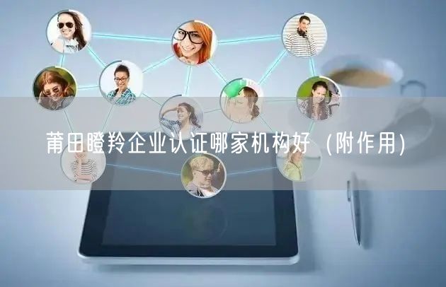 莆田瞪羚企业认证哪家机构好（附作用）