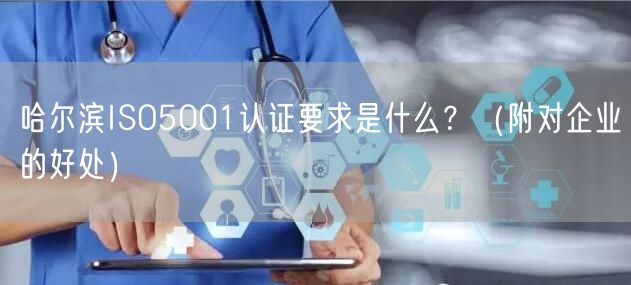 哈尔滨ISO5001认证要求是什么,（附对企业的好处）