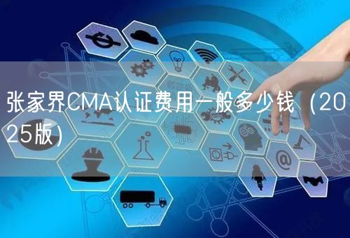 张家界CMA认证费用一般多少钱（2026版）