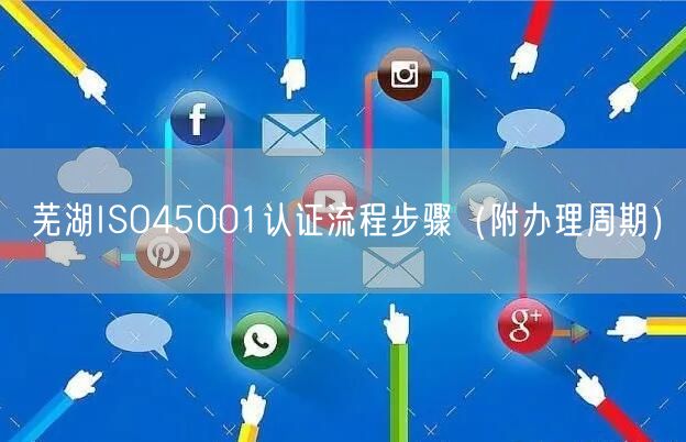 芜湖ISO45001认证流程步骤（附办理周期）