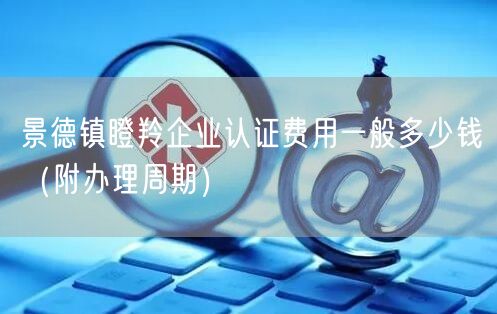 景德镇瞪羚企业认证费用一般多少钱（附办理周期）