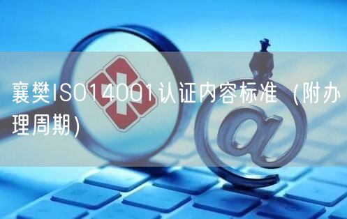 襄樊ISO14001认证内容标准（附办理周期）