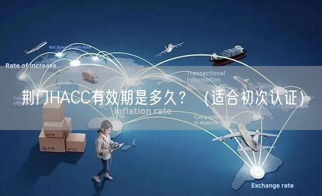 荆门HACC有效期是多久,（适合初次认证）