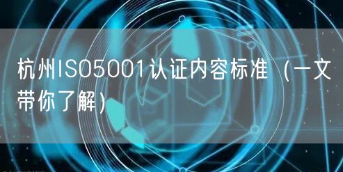 杭州ISO5001认证内容标准（一文带你了解）