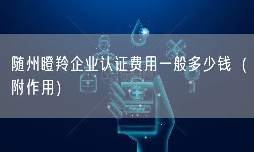 随州瞪羚企业认证费用一般多少钱（附作用）