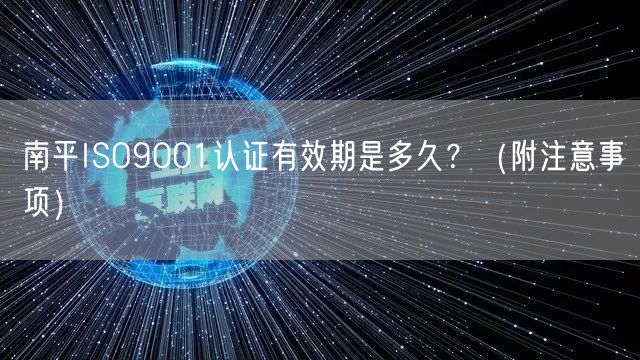 南平ISO9001认证有效期是多久,（附注意事项）