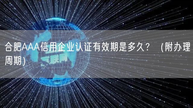 合肥AAA信用企业认证有效期是多久,（附办理周期）