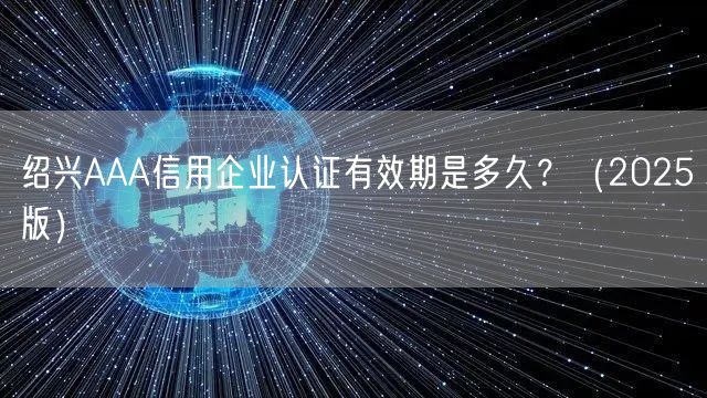 绍兴AAA信用企业认证有效期是多久,（2026版）