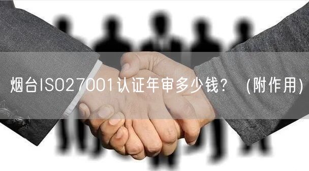 烟台ISO27001认证年审多少钱,（附作用）