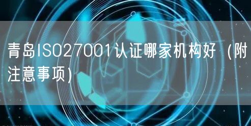 青岛ISO27001认证哪家机构好（附注意事项）
