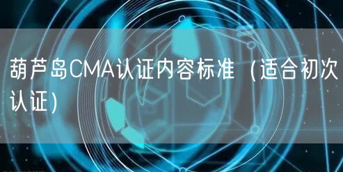 葫芦岛CMA认证内容标准（适合初次认证）