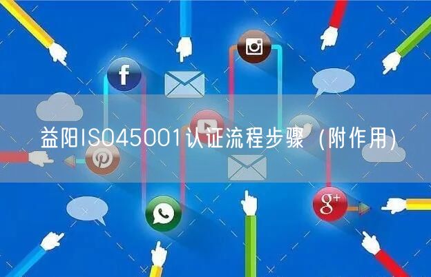 益阳ISO45001认证流程步骤（附作用）