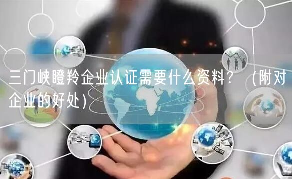 三门峡瞪羚企业认证需要什么资料,（附对企业的好处）