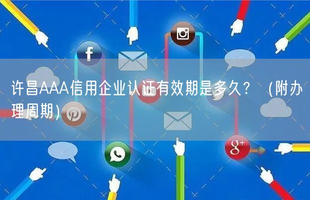 许昌AAA信用企业认证有效期是多久,（附办理周期）