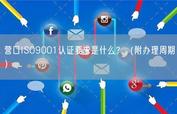 营口ISO9001认证要求是什么,（附办理周期）