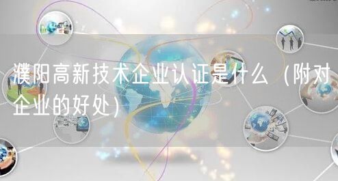 濮阳高新技术企业认证是什么（附对企业的好处）