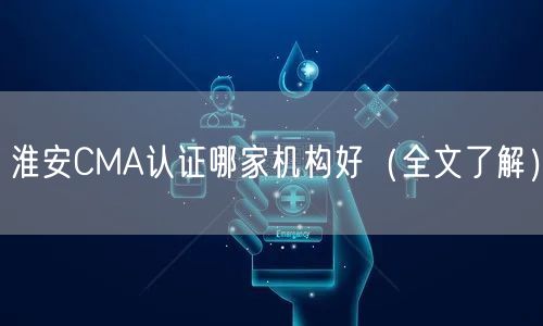 淮安CMA认证哪家机构好（全文了解）