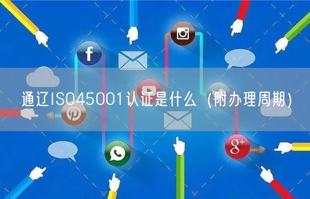 通辽ISO45001认证是什么（附办理周期）